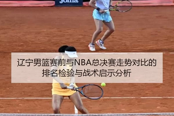 辽宁男篮赛前与NBA总决赛走势对比的排名检验与战术启示分析
